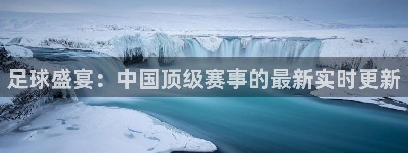 足球盛宴：中国顶级赛事的最新实时更新