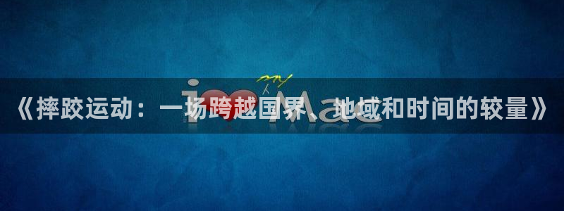 《摔跤运动：一场跨越国界、地域和时间的较量》