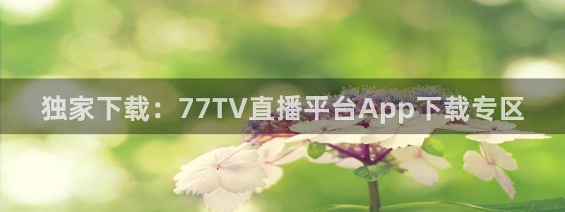 独家下载：77TV直播平台App下载专区