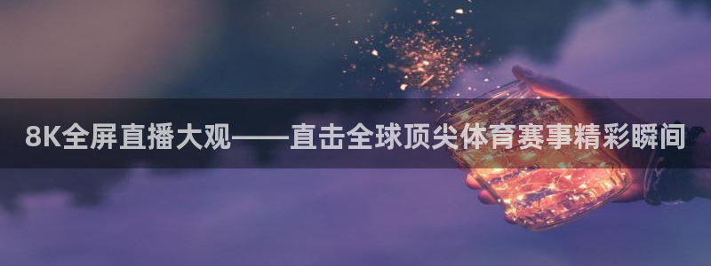 8K全屏直播大观——直击全球顶尖体育赛事精彩瞬间