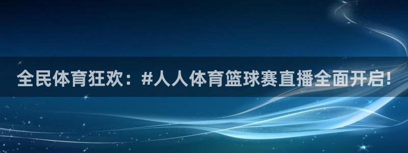 全民体育狂欢：#人人体育篮球赛直播全面开启!