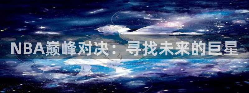 NBA巅峰对决：寻找未来的巨星