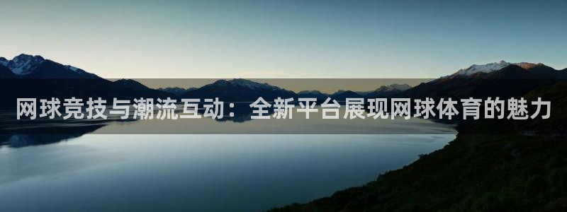 网球竞技与潮流互动：全新平台展现网球体育的魅力