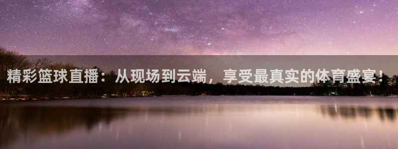 精彩篮球直播：从现场到云端，享受最真实的体育盛宴！