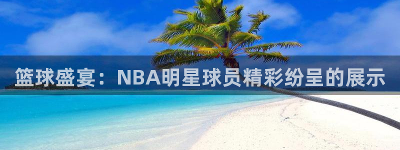 篮球盛宴：NBA明星球员精彩纷呈的展示