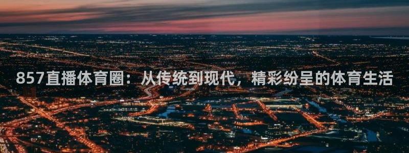857直播体育圈：从传统到现代，精彩纷呈的体育生活