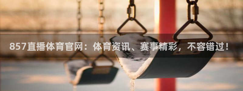 857直播体育官网：体育资讯、赛事精彩，不容错过！
