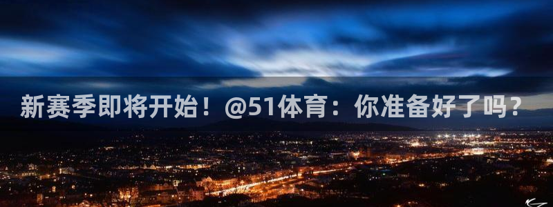 新赛季即将开始！@51体育：你准备好了吗？