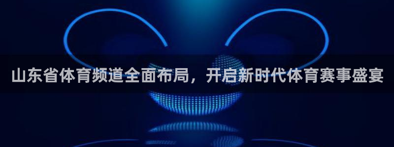 山东省体育频道全面布局，开启新时代体育赛事盛宴