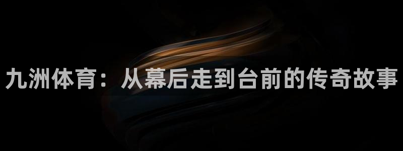 九洲体育：从幕后走到台前的传奇故事