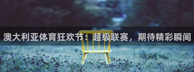 澳大利亚体育狂欢节：超级联赛，期待精彩瞬间