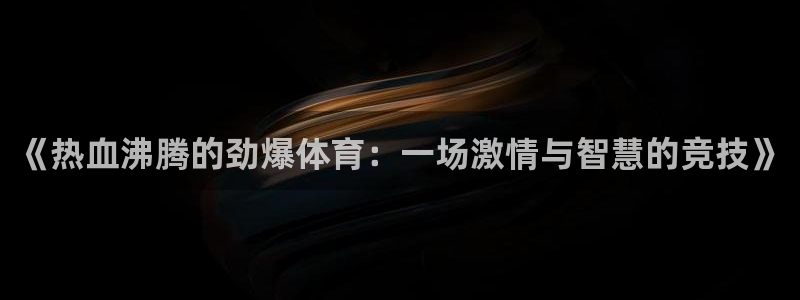 《热血沸腾的劲爆体育：一场激情与智慧的竞技》