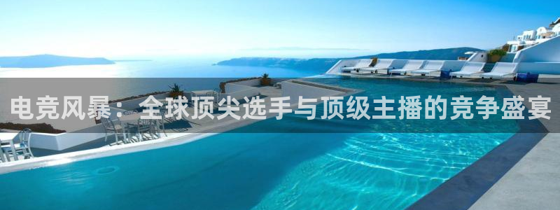 电竞风暴：全球顶尖选手与顶级主播的竞争盛宴