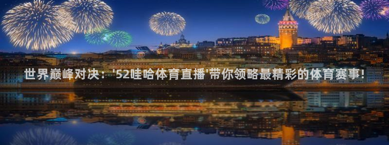 世界巅峰对决：\'52哇哈体育直播\'带你领略最精彩的体育赛事!