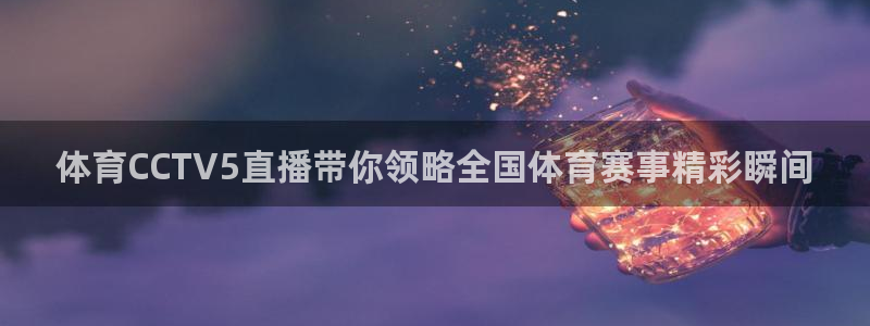 体育CCTV5直播带你领略全国体育赛事精彩瞬间