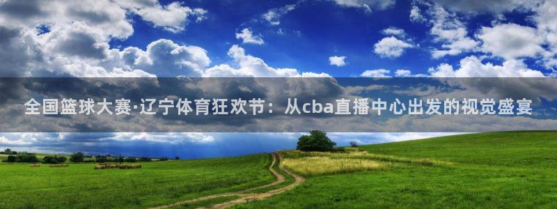 全国篮球大赛·辽宁体育狂欢节：从cba直播中心出发的视觉盛宴