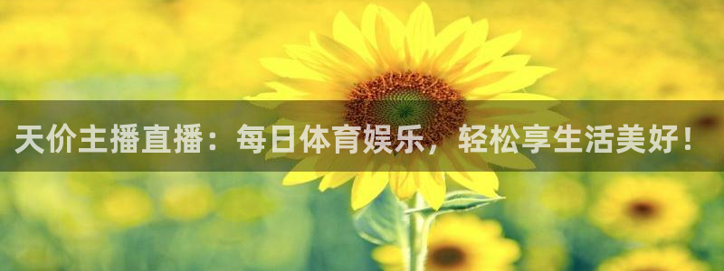天价主播直播：每日体育娱乐，轻松享生活美好！