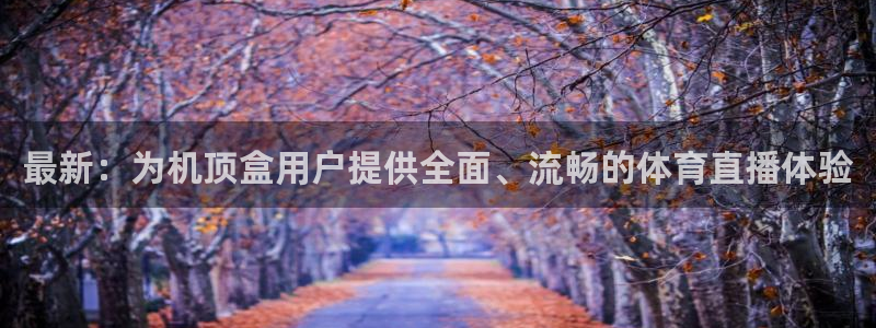 最新：为机顶盒用户提供全面、流畅的体育直播体验