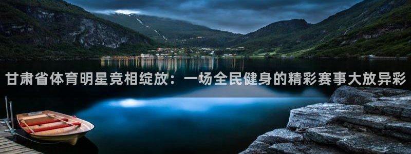甘肃省体育明星竞相绽放：一场全民健身的精彩赛事大放异彩