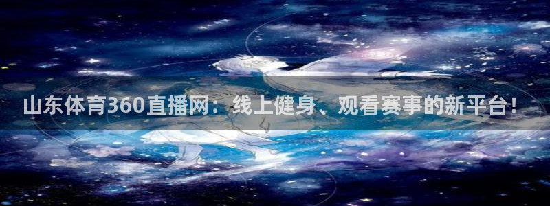 山东体育360直播网：线上健身、观看赛事的新平台！