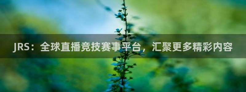 JRS：全球直播竞技赛事平台，汇聚更多精彩内容